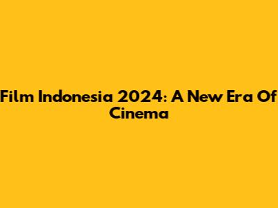 Film Indonesia 2024: A New Era Of Cinema