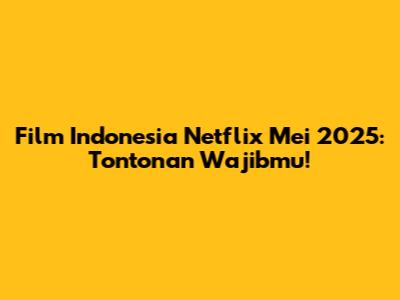 Film Indonesia Netflix Mei 2025: Tontonan Wajibmu!