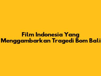 Film Indonesia Yang Menggambarkan Tragedi Bom Bali