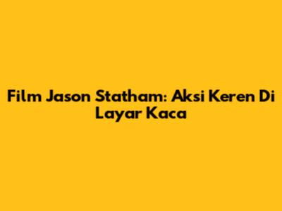 Film Jason Statham: Aksi Keren Di Layar Kaca