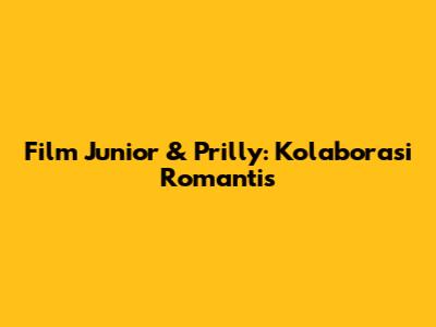 Film Junior & Prilly: Kolaborasi Romantis