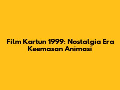 Film Kartun 1999: Nostalgia Era Keemasan Animasi