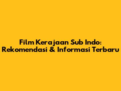 Film Kerajaan Sub Indo: Rekomendasi & Informasi Terbaru