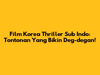 Film Korea Thriller Sub Indo: Tontonan Yang Bikin Deg-degan!
