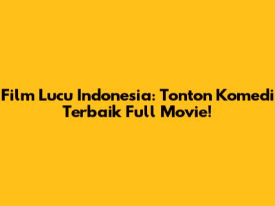 Film Lucu Indonesia: Tonton Komedi Terbaik Full Movie!