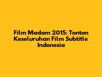 Film Madam 2015: Tonton Keseluruhan Film Subtitle Indonesia