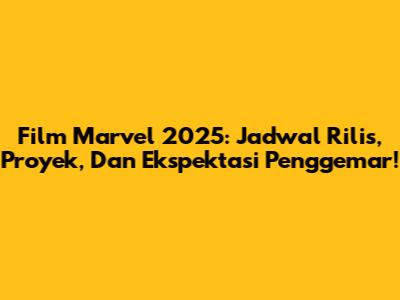 Film Marvel 2025: Jadwal Rilis, Proyek, Dan Ekspektasi Penggemar!