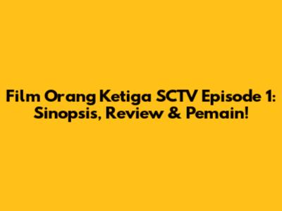 Film Orang Ketiga SCTV Episode 1: Sinopsis, Review & Pemain!