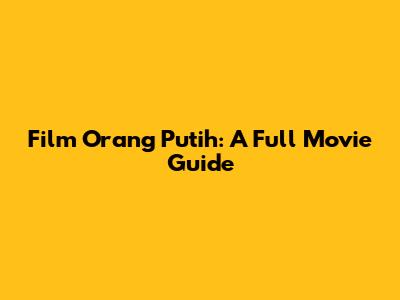 Film Orang Putih: A Full Movie Guide