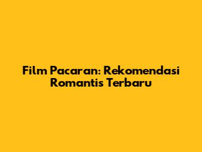 Film Pacaran: Rekomendasi Romantis Terbaru