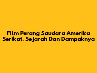 Film Perang Saudara Amerika Serikat: Sejarah Dan Dampaknya