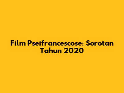 Film Pseifrancescose: Sorotan Tahun 2020