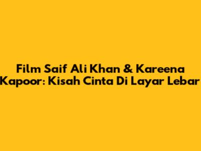 Film Saif Ali Khan & Kareena Kapoor: Kisah Cinta Di Layar Lebar