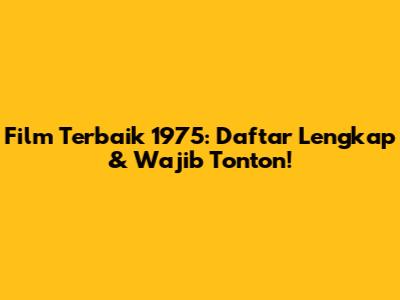 Film Terbaik 1975: Daftar Lengkap & Wajib Tonton!