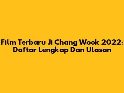 Film Terbaru Ji Chang Wook 2022: Daftar Lengkap Dan Ulasan