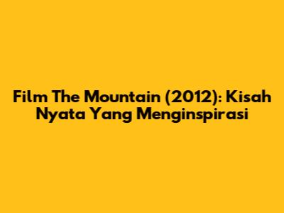 Film The Mountain (2012): Kisah Nyata Yang Menginspirasi