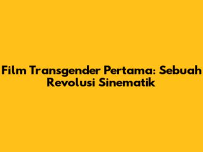 Film Transgender Pertama: Sebuah Revolusi Sinematik