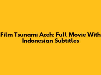 Film Tsunami Aceh: Full Movie With Indonesian Subtitles