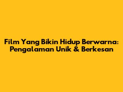 Film Yang Bikin Hidup Berwarna: Pengalaman Unik & Berkesan