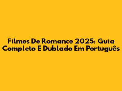 Filmes De Romance 2025: Guia Completo E Dublado Em Português