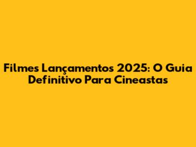 Filmes Lançamentos 2025: O Guia Definitivo Para Cineastas