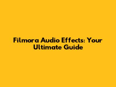 Filmora Audio Effects: Your Ultimate Guide