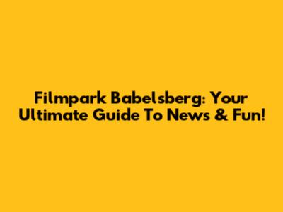 Filmpark Babelsberg: Your Ultimate Guide To News & Fun!