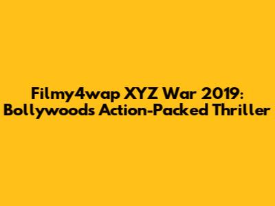 Filmy4wap XYZ War 2019: Bollywood's Action-Packed Thriller