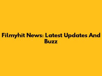 Filmyhit News: Latest Updates And Buzz