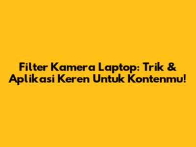 Filter Kamera Laptop: Trik & Aplikasi Keren Untuk Kontenmu!