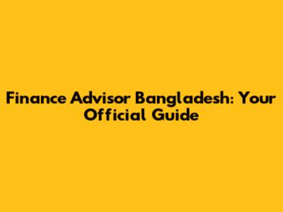 Finance Advisor Bangladesh: Your Official Guide