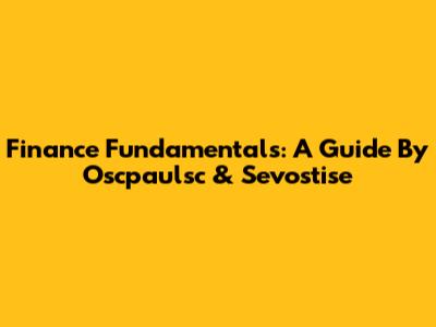 Finance Fundamentals: A Guide By Oscpaulsc & Sevostise