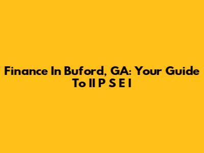 Finance In Buford, GA: Your Guide To II P S E I