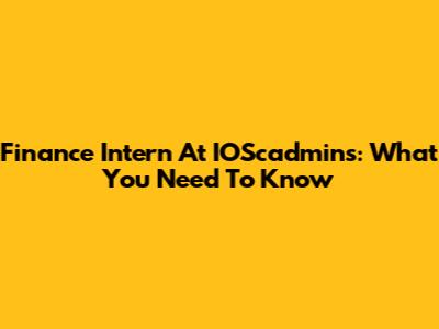 Finance Intern At IOScadmins: What You Need To Know