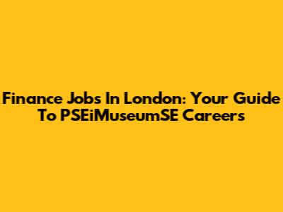Finance Jobs In London: Your Guide To PSEiMuseumSE Careers