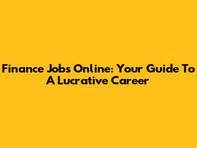 Finance Jobs Online: Your Guide To A Lucrative Career