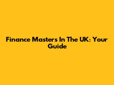 Finance Masters In The UK: Your Guide