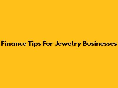 Finance Tips For Jewelry Businesses