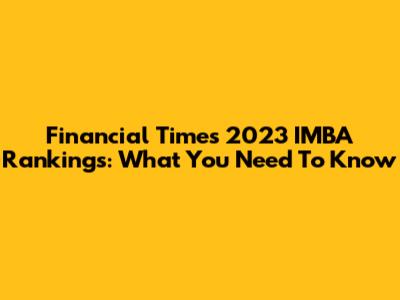 Financial Times 2023 IMBA Rankings: What You Need To Know