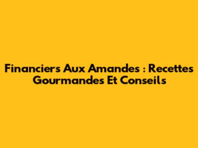 Financiers Aux Amandes : Recettes Gourmandes Et Conseils