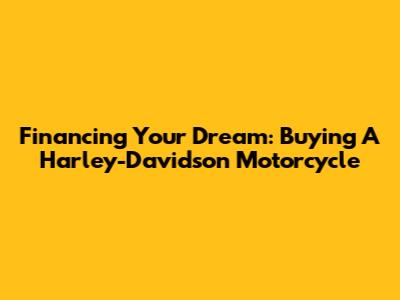 Financing Your Dream: Buying A Harley-Davidson Motorcycle