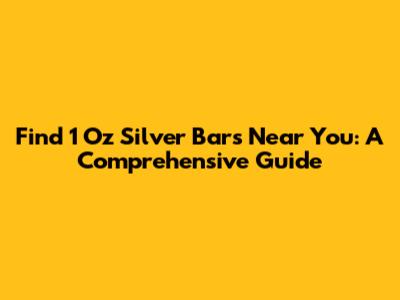 Find 1 Oz Silver Bars Near You: A Comprehensive Guide