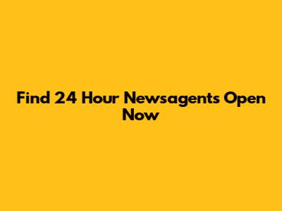 Find 24 Hour Newsagents Open Now