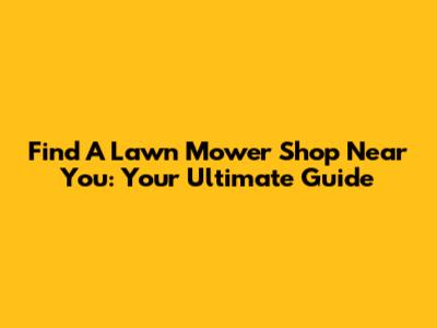 Find A Lawn Mower Shop Near You: Your Ultimate Guide