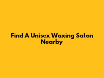 Find A Unisex Waxing Salon Nearby