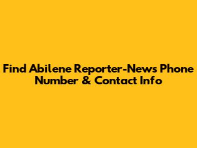 Find Abilene Reporter-News Phone Number & Contact Info