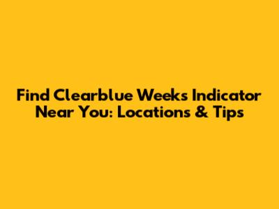 Find Clearblue Weeks Indicator Near You: Locations & Tips