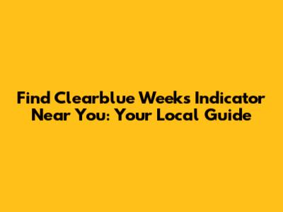 Find Clearblue Weeks Indicator Near You: Your Local Guide