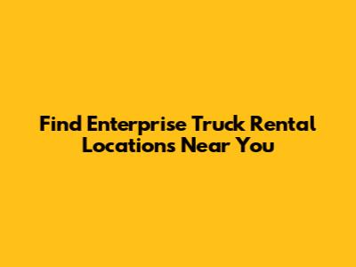 Find Enterprise Truck Rental Locations Near You