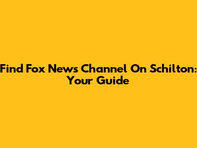 Find Fox News Channel On Schilton: Your Guide